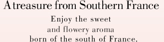 A treasure from Southern France. Enjoy the sweet and flowery aroma born of the south of France.